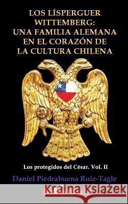 Los Lisperguer Wittemberg; una familia alemana en el corazon de la cultura chilena: Identidad y esplendor de la primera familia colonial de Chile Piedrabuena Ruiz-Tagle, Daniel 9788494671395 Booksideals - książka