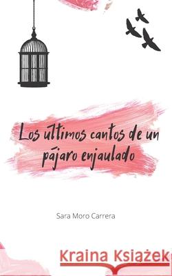 Los últimos cantos de un pájaro enjaulado: (segunda edición revisada y ampliada) POESIA Sara Moro Carrera 9798731112253 Independently Published - książka