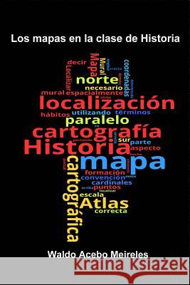 Los mapas en la clase de Historia Acebo Meireles, Waldo 9781976484155 Createspace Independent Publishing Platform - książka