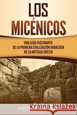 Los micénicos: Una guía fascinante de la primera civilización avanzada de la antigua Grecia History, Captivating 9781637161739 Moliva AB - książka