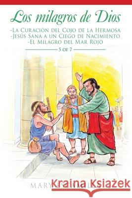 Los Milagros De Dios: -La Curación Del Cojo De La Hermosa -Jesús Sana a Un Ciego De Nacimiento -El Milagro Del Mar Rojo Mary Escamilla 9781506531915 Palibrio - książka