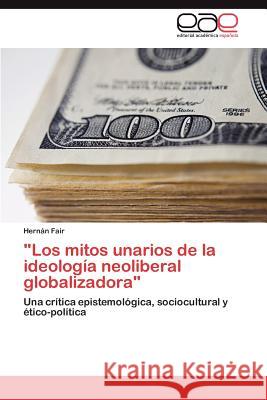 Los Mitos Unarios de La Ideologia Neoliberal Globalizadora Fair, Hern N. 9783659019500 Editorial Acad Mica Espa Ola - książka
