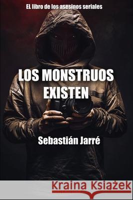 Los monstruos existen: El libro de los asesinos en serie Sebastian Jarre 9781658648127 Independently Published - książka