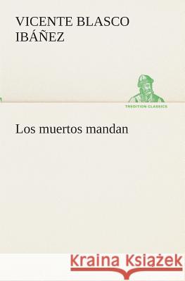 Los muertos mandan Vicente Blasco Ibáñez 9783849526641 Tredition Classics - książka