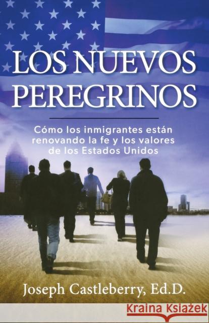 Los Nuevos Peregrinos: Como Los Inmigrantes Estan Renovando La Fe Y Los Valores de Los Estados Unidos Castleberry, Joseph 9781617959264 Worthy Latino - książka