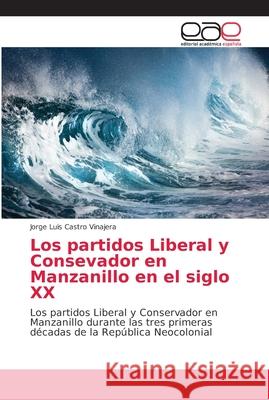 Los partidos Liberal y Consevador en Manzanillo en el siglo XX Castro Vinajera, Jorge Luis 9786202168434 Editorial Académica Española - książka