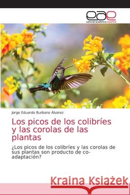 Los picos de los colibríes y las corolas de las plantas Jorge Eduardo Burbano Álvarez 9786200044877 Editorial Academica Espanola - książka