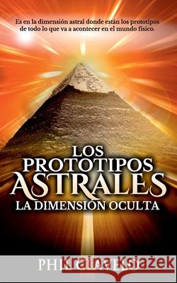 Los Prototipos Astrales: La Dimensión Oculta Clavelo, Phil 9781707626199 Independently Published - książka