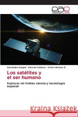 Los satelites y el ser humano Alexandra Aragao Marcela Cabrera Victor Herrera G 9786202102315 Editorial Academica Espanola - książka