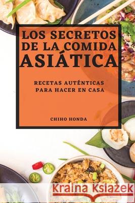 Los Secretos de la Comida Asiática 2022: Recetas Auténticas Para Hacer En Casa Honda, Chiho 9781804505069 Chiho Honda - książka