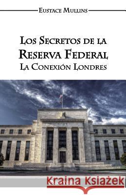 Los Secretos de la Reserva Federal: La Conexión Londres Mullins, Eustace Clarence 9781911417750 Omnia Veritas Ltd - książka