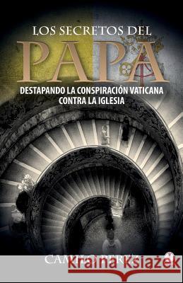 Los secretos del Papa: Destapando la conspiración vaticana contra la iglesia Perez, Camilo 9781946035868 Ibukku - książka