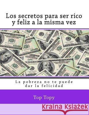 Los secretos para ser rico y feliz a la misma vez: La pobreza no te puede dar la felicidad Topy, Top 9781533064974 Createspace Independent Publishing Platform - książka