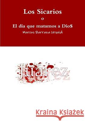 Los Sicarios, el dia que matamos a Dios Marcos Barraza Urquidi 9780988264854 Marcos Barraza - książka