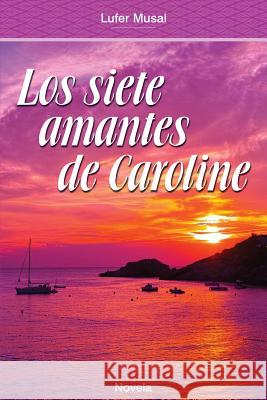 Los Siete Amantes de Caroline: Belleza y poder, sin el amor verdadero Musal, Lufer 9781514146606 Createspace Independent Publishing Platform - książka