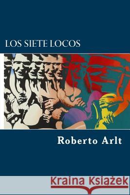 Los siete locos Arlt, Roberto 9781981673926 Createspace Independent Publishing Platform - książka