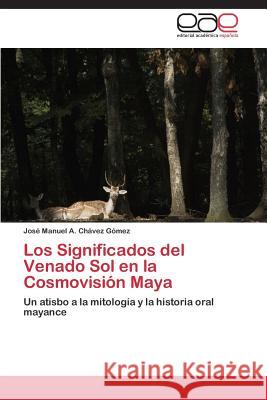 Los Significados del Venado Sol en la Cosmovisión Maya Chávez Gómez José Manuel a 9783848454891 Editorial Academica Espanola - książka