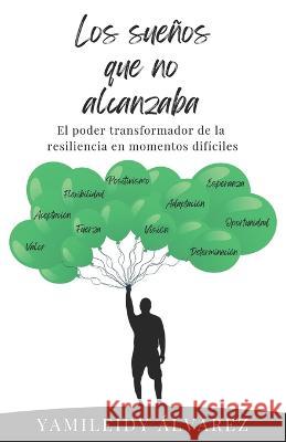 Los sueños que no alcanzaba: El poder transformador de la resiliencia en momentos difíciles Álvarez, Yamileidy 9798354216291 Independently Published - książka