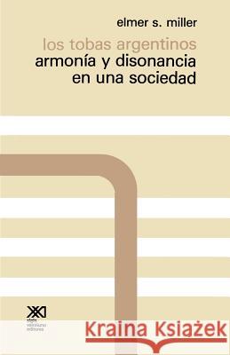 Los Tobas Argentinos. Armonia y Disonancia En Una Sociedad Elmer S. Miller 9789682305115 Siglo XXI Ediciones - książka