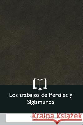 Los trabajos de Persiles y Sigismunda Cervantes, Miguel 9781981255184 Createspace Independent Publishing Platform - książka