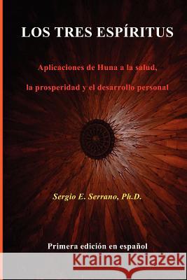 Los Tres Espíritus: Aplicaciones de Huna a la salud, la prosperidad y el desarrollo personal Serrano, Sergio E. 9780988865204 Spiralpress - książka