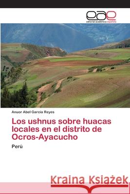 Los ushnus sobre huacas locales en el distrito de Ocros-Ayacucho García Reyes, Anuor Abel 9786202237611 Editorial Académica Española - książka