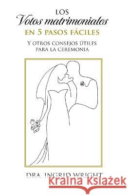 Los votos matrimoniales en 5 pasos fáciles: Y otros consejos útiles para la ceremonia Ingrid Wright 9780999214350 Ingrid Wright - książka