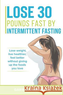 Lose 30 pounds fast by intermittent fasting: How to keep weight off The natural way, live healthier, without giving up the foods you love Arristos, Garsha 9781983155925 Not Avail - książka
