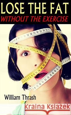 Lose The Fat - Without The Exercise Thrash, William 9781503344891 Createspace Independent Publishing Platform - książka