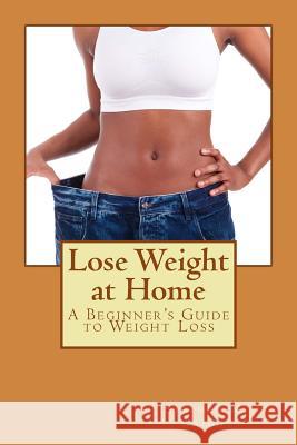 Lose Weight at Home: A Beginner's Guide to Weight Loss Stephen M Wright 9781499557442 Createspace Independent Publishing Platform - książka
