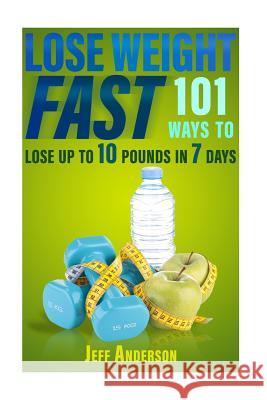Lose Weight Fast: 101 Ways to Lose up to 10 Pounds in 7 Days Anderson, Jeff 9781522928041 Createspace Independent Publishing Platform - książka