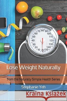 Lose Weight Naturally: from the Naturally Simple Health Book Series Stephanie H. Yeh 9781093626452 Independently Published - książka