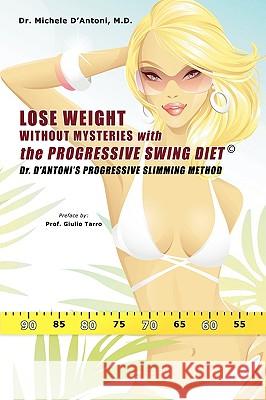 Lose Weight Without Mysteries with the Progressive Swing Diet: Dr. D'Antoni's Progressive Slimming Method D'Antoni, Michele 9781440149450 iUniverse.com - książka