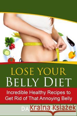 Lose Your Belly Diet: Incredible Healthy Recipes to Get Rid of That Annoying Bel David Pierce 9781547291953 Createspace Independent Publishing Platform - książka