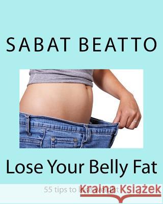 Lose Your Belly Fat: 55 tips to lose weight Beatto, Sabat 9781515218722 Createspace - książka