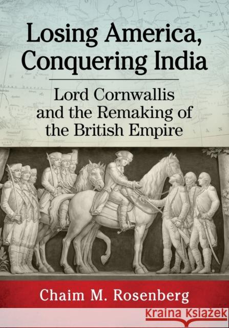 Losing America, Conquering India: Lord Cornwallis and the Remaking of the British Empire Chaim M. Rosenberg 9781476668123 McFarland & Company - książka
