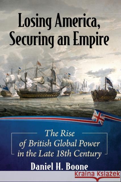 Losing America, Securing an Empire: The Rise of British Global Power in the Late 18th Century Daniel H. Boone 9781476681726 McFarland & Company - książka