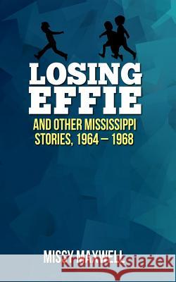 Losing Effie: And Other Mississippi Stories, 1964 - 1968 Missy Maxwell 9781500718992 Createspace - książka