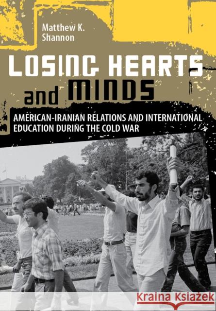 Losing Hearts and Minds: American-Iranian Relations and International Education During the Cold War Matthew K. Shannon 9781501713132 Cornell University Press - książka