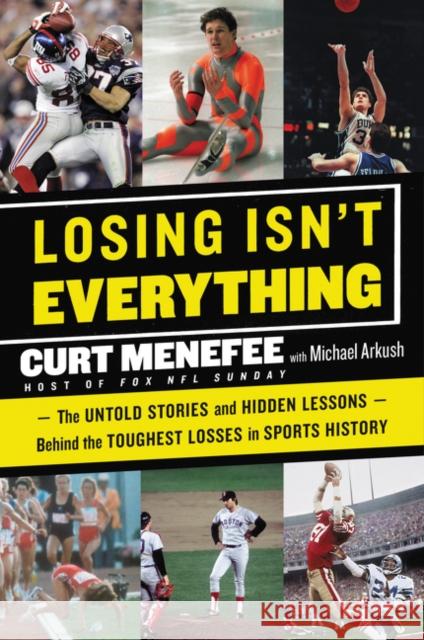 Losing Isn't Everything: The Untold Stories and Hidden Lessons Behind the Toughest Losses in Sports History Curt Menefee Michael Arkush 9780062440099 Dey Street Books - książka