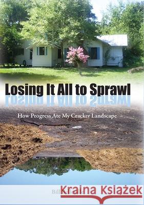 Losing It All to Sprawl: How Progress Ate My Cracker Landscape Bill Belleville 9780813035024 University Press of Florida - książka