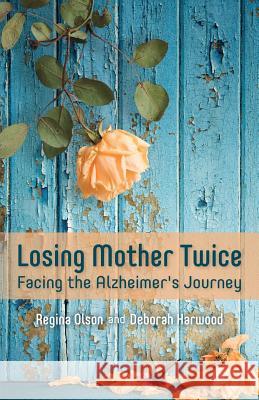 Losing Mother Twice: Facing the Alzheimer's Journey Regina Olson Deborah Harwood 9781539516057 Createspace Independent Publishing Platform - książka