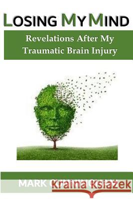 Losing My Mind: Revelations After My Traumatic Brain Injury Mark Cunningham 9781981526499 Createspace Independent Publishing Platform - książka