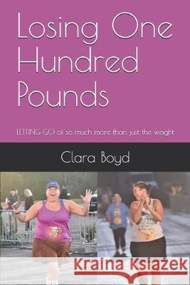 Losing One Hundred Pounds: LETTING GO of so much more than just the weight Clara Boyd 9781733586009 Clara Boyd - książka