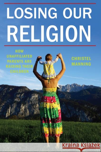 Losing Our Religion: How Unaffiliated Parents Are Raising Their Children Christel Manning 9781479883202 New York University Press - książka