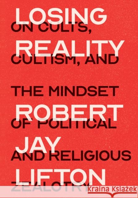 Losing Reality: On Cults, Cultism, and the Mindset of Political and Religious Zealotry Robert Jay Lifton 9781620979532 New Press - książka