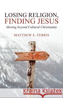 Losing Religion, Finding Jesus: Moving beyond Cultural Christianity Matthew E. Ferris 9781632963635 Lucid Books - książka
