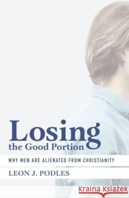 Losing the Good Portion: Why Men Are Alienated from Christianity Podles, Leon J. 9781587315053 St. Augustine's Press - książka