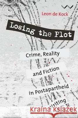 Losing the Plot: Crime, Reality and Fiction in Postapartheid South African Writing Kock, Leon De 9781868149643 Wits University Press - książka