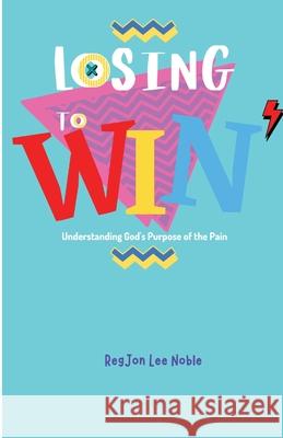 Losing to Win: Understanding God's Purpose of the Pain Regjon Lee Noble Quinina Sinceno 9781737708735 Gdi Enterprises - książka